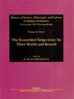 History of Science, Philosophy and Culture in Indian Civilization: The Enworlded Subjectivity: Its Three Worlds and Beyond (Volume XI, Part 4)