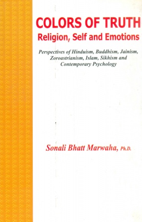 Colors of Truth: Religion, Self and Emotions : Perspectives of Hinduism, Buddhism, Jainism, Zoroastrianism, Islam, Sikhism and Contemporary Psychology
