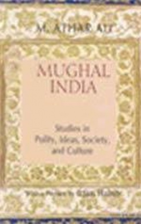 Mughal India: Studies in Polity, Ideas, Society, and Culture