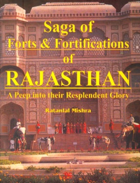 Saga of Forts & Fortifications of Rajasthan: A Peep into their Resplendent Glory