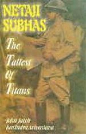 Netaji Subhas: The Tallest of Titans : But Betrayed and Belittled