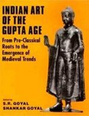 Indian Art of The Gupta Age: From Pre-Classical Roots to the Emergence of Medieval Trends