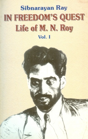 In Freedom's Quest: A Study of the Life and Works of M. N. Roy (Volume I)