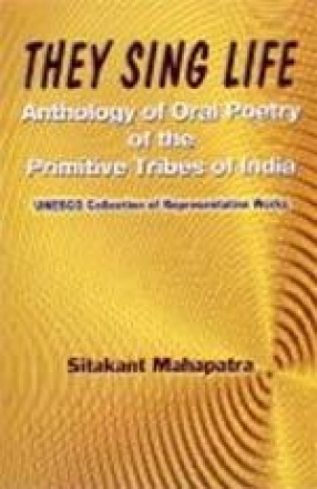 They Sing Life: Anthology of Oral Poetry of the Primitive Tribes of India