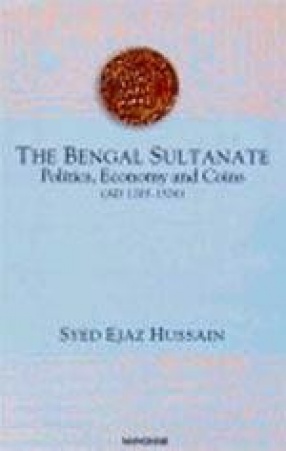 The Bengal Sultanate: Politics, Economy and Coins (AD 1205 - 1576)