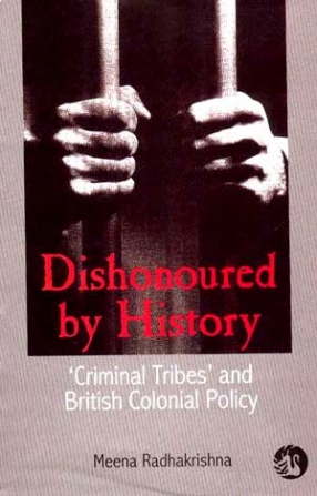 Dishonoured by History: 'Criminal Tribes' and British Colonial Policies