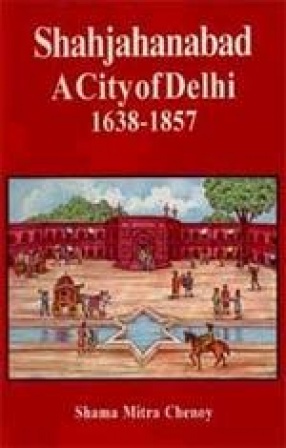 Shahjahanabad: A City Of Delhi 1638-1857