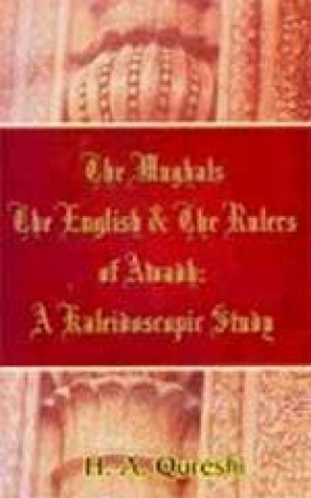 The Mughals, the English and the Rulers of Awadh: From 1722 A.D. to 1856 A.D. : A Kaleidoscopic Study