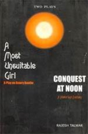 Two Plays: A Most Unsuitable Girl: A Play on Dowry Deaths and Conquest at Noon: A Historical Fantasy