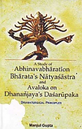 A Study of Abhinavabharati on Bharata's Natyasastra and Avaloka on Dhananjaya's Dasarupaka: Dramaturgical Principles