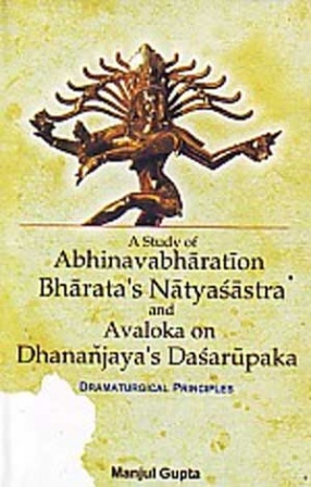 A Study of Abhinavabharati on Bharata's Natyasastra and Avaloka on Dhananjaya's Dasarupaka: Dramaturgical Principles