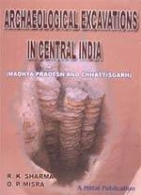 Archaeological Excavations in Central India: Madhya Pradesh and Chhattisgarh