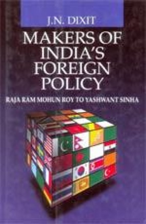 Makers of India's Foreign Policy: Raja Ram Mohun Roy to Yashwant Sinha