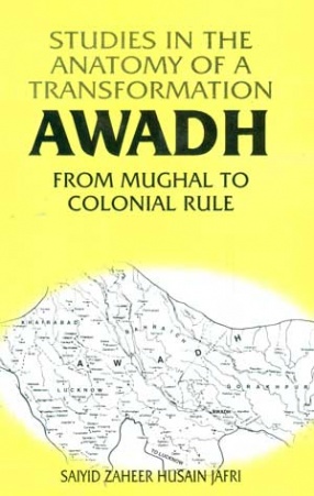 Studies in the Anatomy of a Transformation: Awadh from Mughal to Colonial Rule