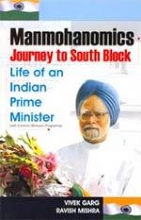 Manmohanomics: Journey to South Block: Life of an Indian Prime Minister