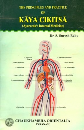 The Principles and Practice of Kaya Cikitsa: Ayurvedas Internal Medicine (Volume III)