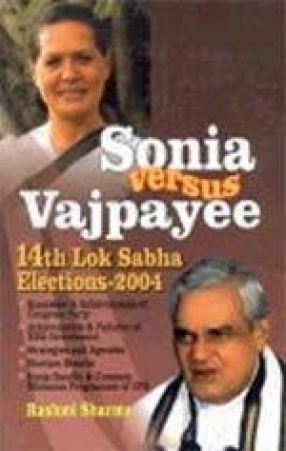 Sonia Versus Vajpayee: Fourteenth Lok Sabha Electionsâ€”2004