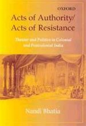 Acts of Authority / Acts of Resistance : Theater and Politics in Colonial and Postcolonial India