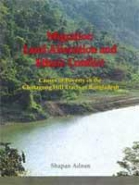 Migration Land Alienation and Ethnic Conflict: Causes of Poverty in the Chittagong Hill Tracts of Bangladesh