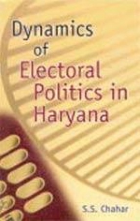 Dynamics of Electoral Politics in Haryana (Volume I)