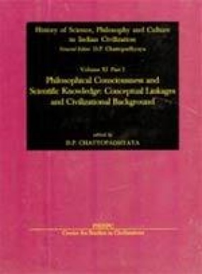 History of Science, Philosophy and Culture in Indian Civilization: Philosophical Consciousness and Scientific Knowledge: Conceptual Linkages and Civilizational Background (Volume XI, Part I)