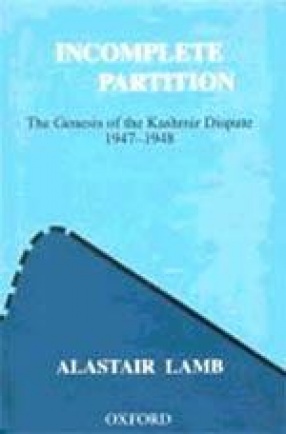 Incomplete Partition: The Genesis of the Kashmir Dispute: 1947-1948