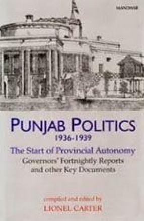 Punjab Politics, 1936-1939: The Start of Provincial Autonomy: Governors' Fortnightly Reports and Other Key Documents