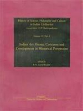 History of Science, Philosophy and Culture in Indian Civilization: Indian Art: Forms, Concerns and Development in Historical Perspective (Volume VI, Part III)