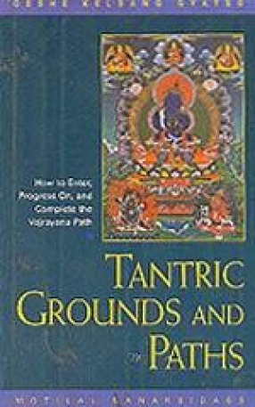 Tantric Grounds and Paths: How to Begin, Progress on, and Complete the Vajrayana Path