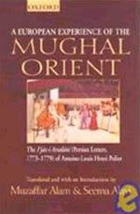 A European Experience of the Mughal Orient: The I'jaz-i Arsalani (Persian Letters, 1773-1779) of Antoine-Louis Henri Polier