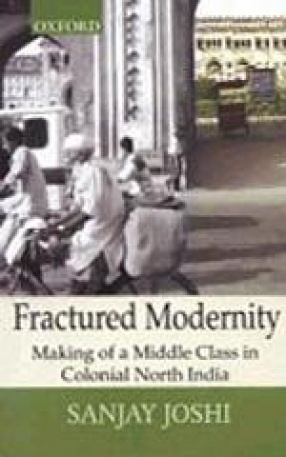 Fractured Modernity: Making of a Middle Class in Colonial North India