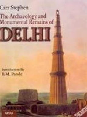 The Archaeology and Monumental Remains of Delhi