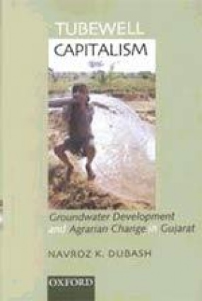 Tubewell Capitalism: Groundwater Development and Agrarian Change in Gujarat