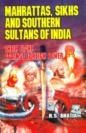 Mahrattas, Sikhs and Southern Sultans of India: Their Fight Against Foreign Power