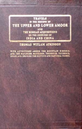 Travels in the Regions of the Upper and Lower Amoor and the Russian Acquisitions on the Confines of India and China