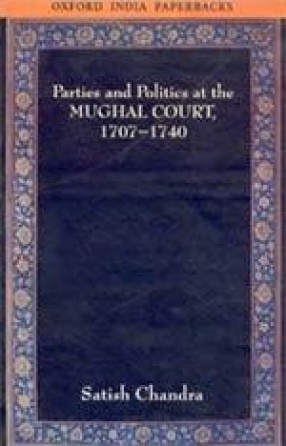 Parties and Politics at the Mughal Court: 1707-1740