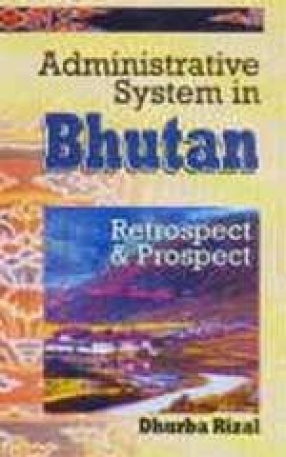 Administrative System in Bhutan: Retrospect and Prospect