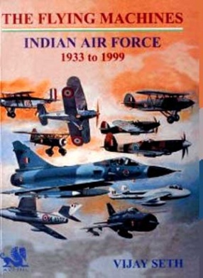 The Flying Machines: Indian Air Force, 1933 to 1999