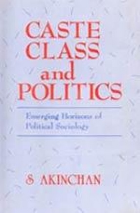 Caste Class and Politics: Emerging Horizons of Political Sociology