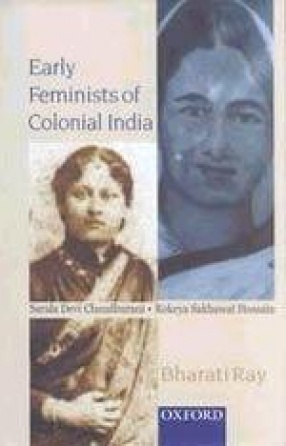 Early Feminists of Colonial India: Sarala Devi Chaudhurani and Rokeya Sakhawat Hossain