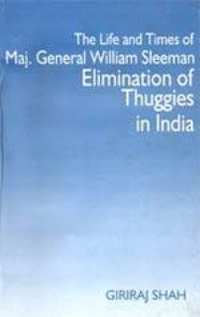 The Life and Times of Maj. Gen. William Henry Sleeman: Elimination of Thuggee in India