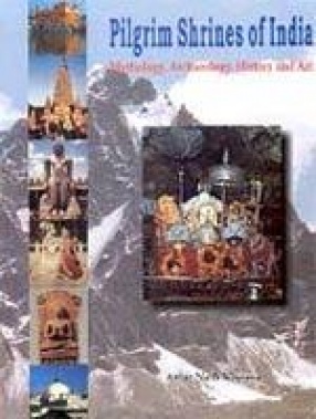 Pilgrim Shrines of India: Mythology, Archaeology, History and Art