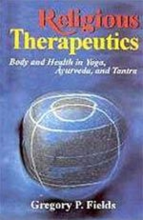 Religious Therapeutics : Body and Health in Yoga, Ayurveda, and Tantra