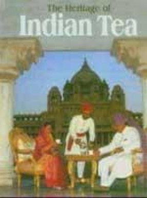 The Heritage of Indian Tea : The Past, the Present, and the Road Ahead