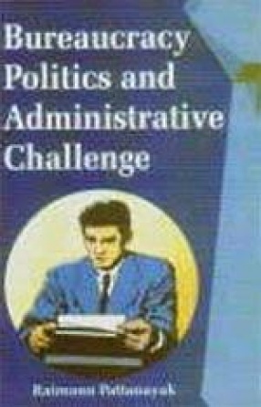 Bureaucracy, Politics and Administrative Challenge