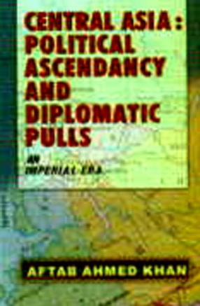 Central Asia: Political Ascendancy and Diplomatic Pulls (An Imperial Era)