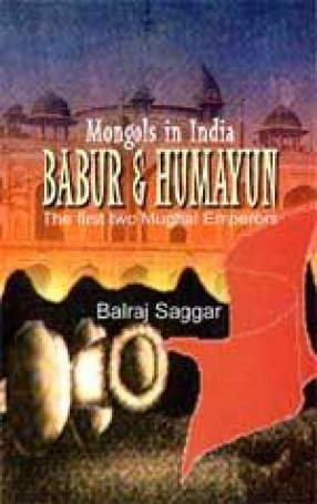 Mongols in India: Babur & Humayun: The First two Mughal Emperors