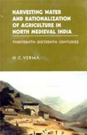 Harvesting Water and Rationalization of Agriculture in North Medieval India: Thirteenth-Sixteenth Centuries