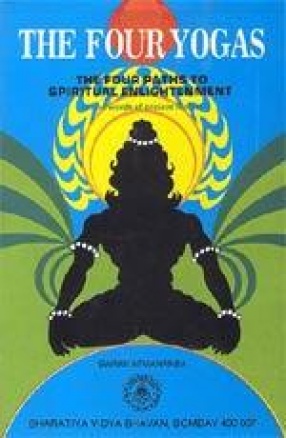 The Four Yogas or the Four Paths to Spiritual Enlightenment: In the words of the ancient Rishis