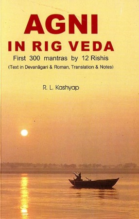 Agni in Rig Veda: First 300 Mantras by 12 Rishis: Text in Devanagari and Roman, Translations and Notes (Sanskrit Text with Transliteration and English Translation)